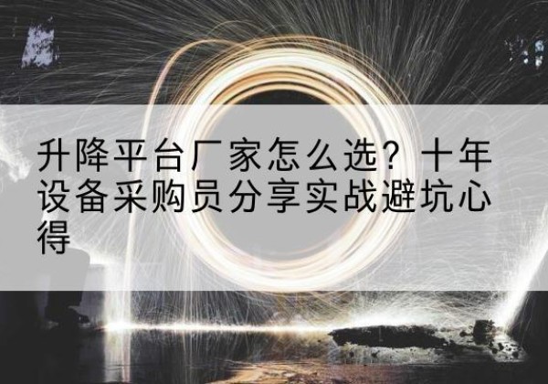 清河升降平台厂家-怎么选？十年设备采购员分享实战避坑心得